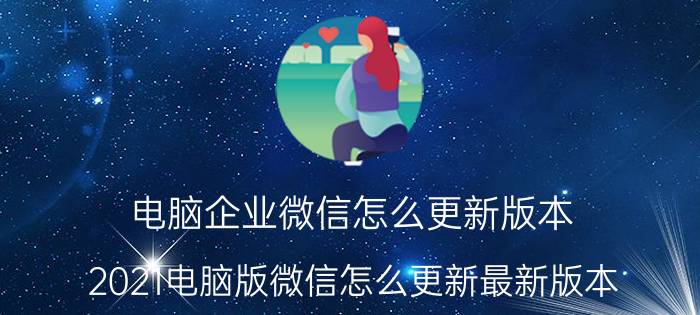 电脑企业微信怎么更新版本 2021电脑版微信怎么更新最新版本？